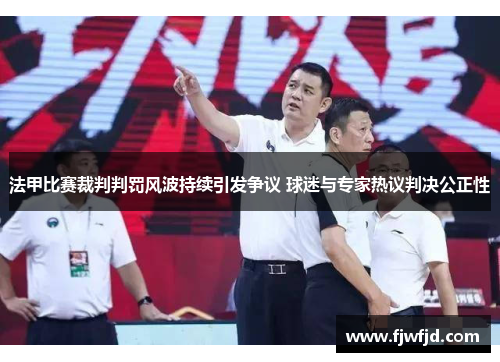 法甲比赛裁判判罚风波持续引发争议 球迷与专家热议判决公正性