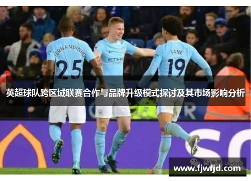 英超球队跨区域联赛合作与品牌升级模式探讨及其市场影响分析