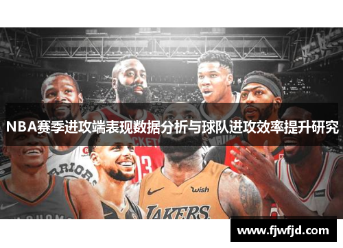 NBA赛季进攻端表现数据分析与球队进攻效率提升研究