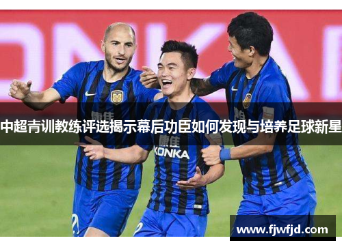 中超青训教练评选揭示幕后功臣如何发现与培养足球新星