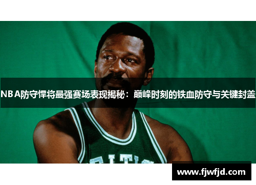 NBA防守悍将最强赛场表现揭秘：巅峰时刻的铁血防守与关键封盖
